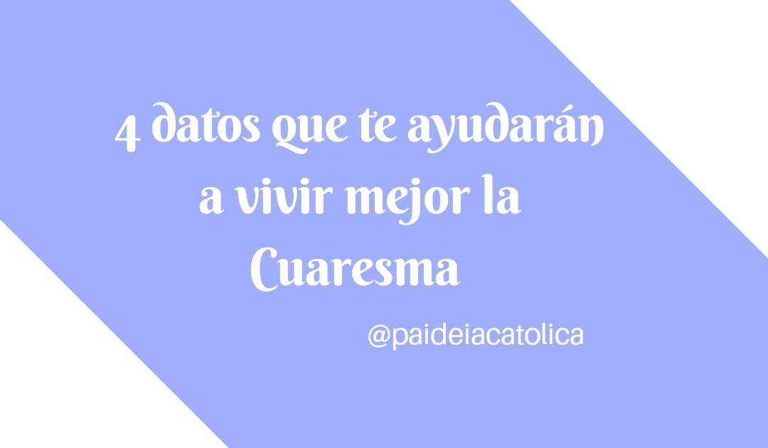 4 datos que te ayudarán a vivir mejor la Cuaresma