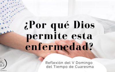 ¿Por qué Dios permite esta enfermedad? – V Domingo de Cuaresma