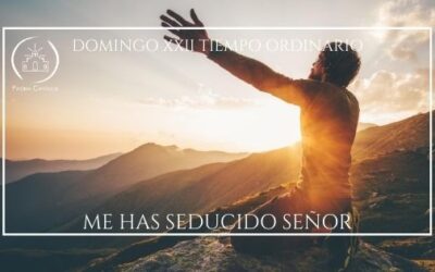 Me has seducido Señor – Domingo XXII del Tiempo Ordinario