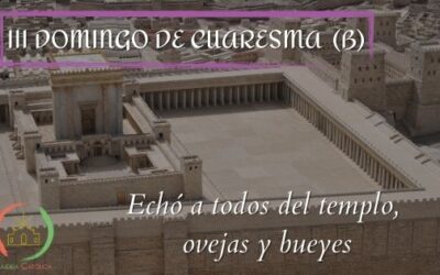 Echó a todos del templo, ovejas y bueyes – III Domingo de Cuaresma (B)