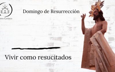 Vivir como Resucitados – Domingo de Resurrección